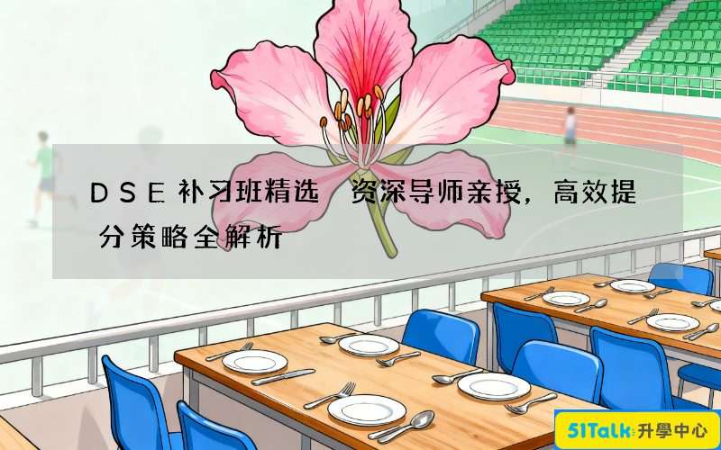 DSE补习班精选 资深导师亲授，高效提分策略全解析